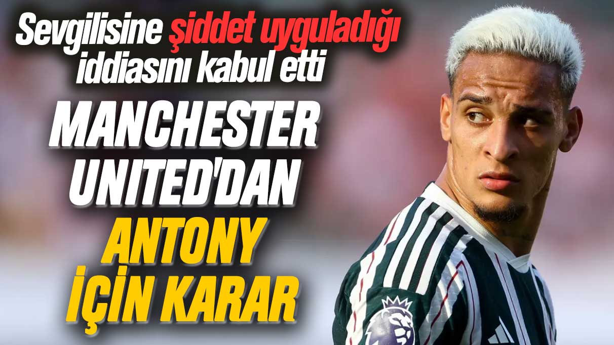 Sevgilisine şiddet uyguladığı iddiası olan Antony için Manchester United'dan emsal karar