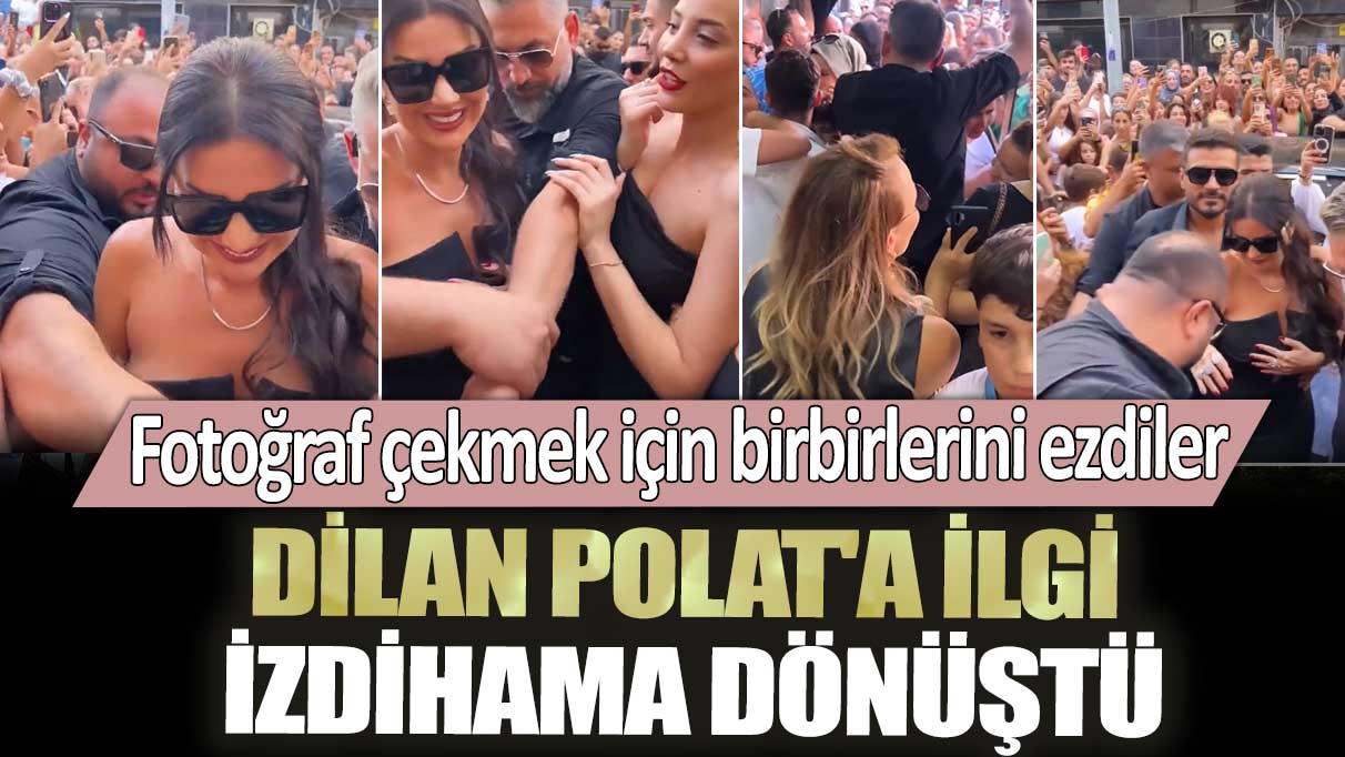 Dilan Polat'a ilgi izdihama dönüştü! Hayranları fotoğraf çekmek için birbirlerini ezdiler