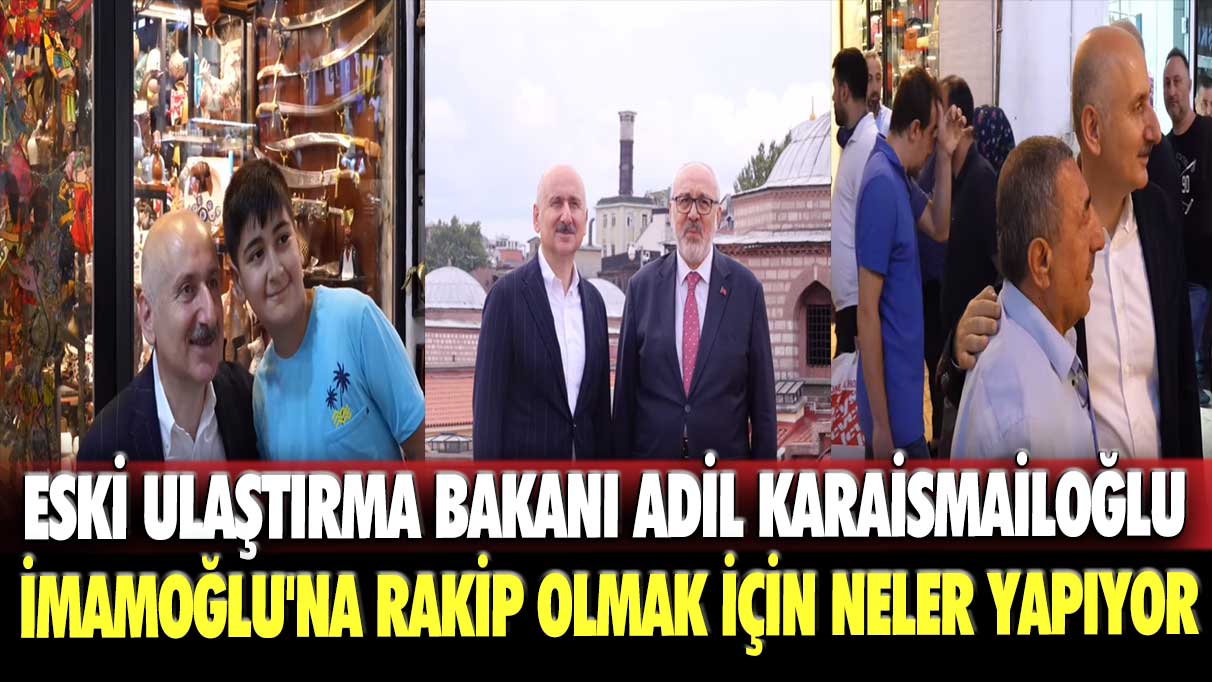 Eski Ulaştırma Bakanı Adil Karaismailoğlu İmamoğlu'na rakip olmak için neler yapıyor