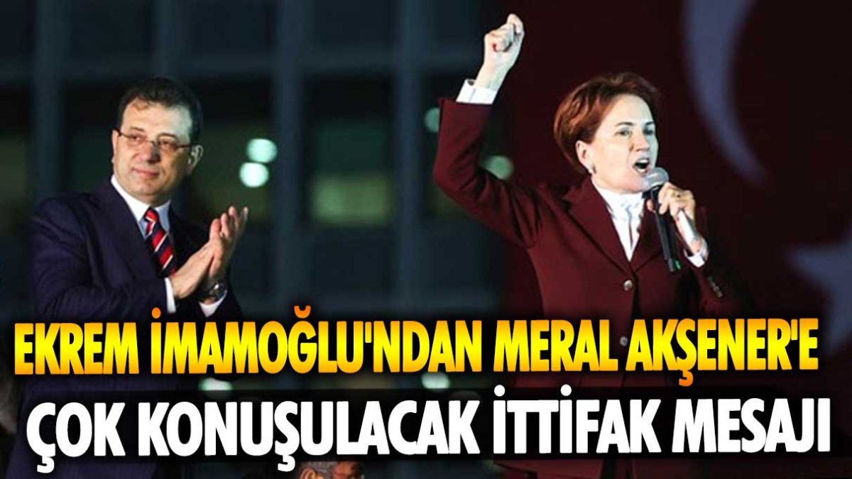 Ekrem İmamoğlu'ndan Meral Akşener'e çok konuşulacak ittifak mesajı