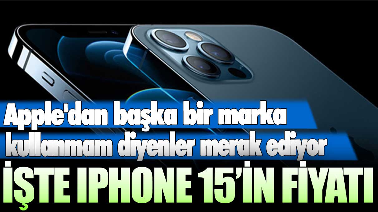 Apple'dan başka bir marka kullanmam diyenler merak ediyor: işte iPhone 15’in fiyatı