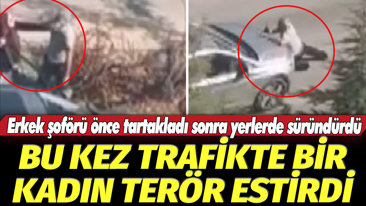 Bu kez trafikte bir kadın terör estirdi: Erkek şoförü önce tartakladı sonra yerlerde süründürdü