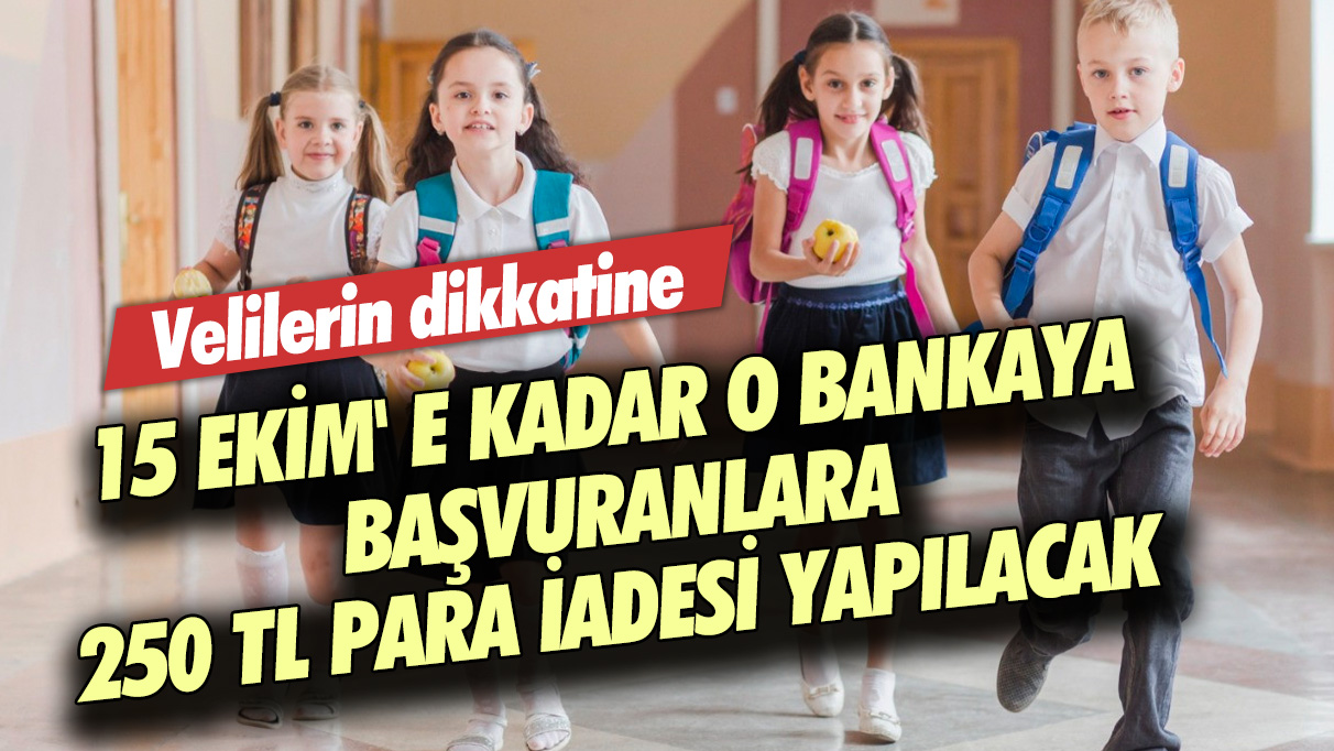 Velilerin dikkatine: 15 Ekim' e kadar o bankaya başvuranlara 250 TL para iadesi yapılacak