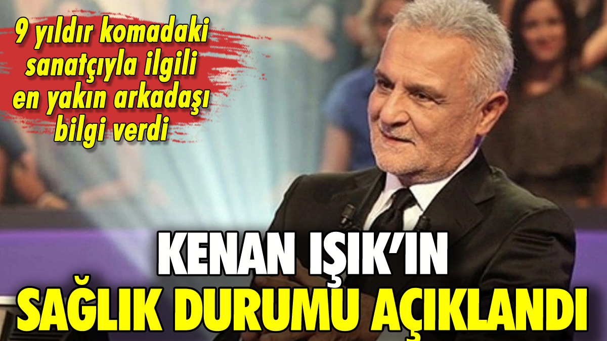 Kenan Işık'ın sağlık durumuyla ilgili açıklama