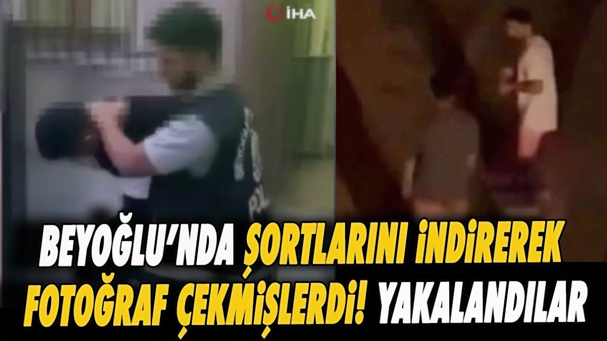 Beyoğlu’nda şortlarını indirerek fotoğraf çekmişlerdi! Yakalandılar