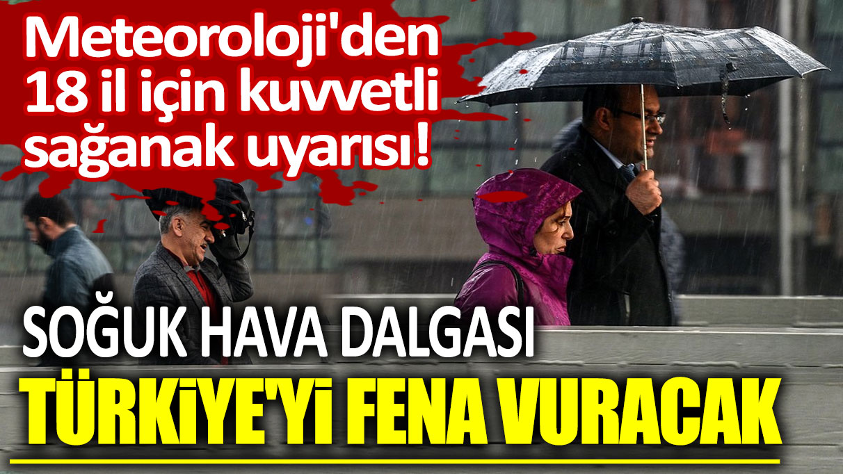 Meteoroloji'den 18 il için kuvvetli sağanak uyarısı! Soğuk hava dalgası Türkiye'yi fena vuracak