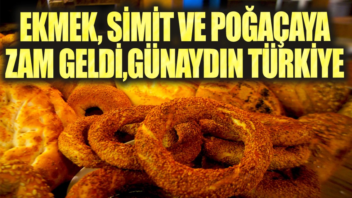 Ekmek, simit ve poğaçaya zam geldi, günaydın Türkiye