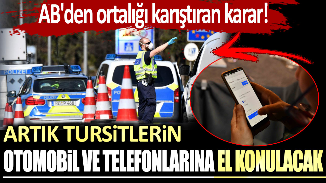 AB'den ortalığı karıştıran karar! Artık tursitlerin otomobil ve telefonlarına el konulacak