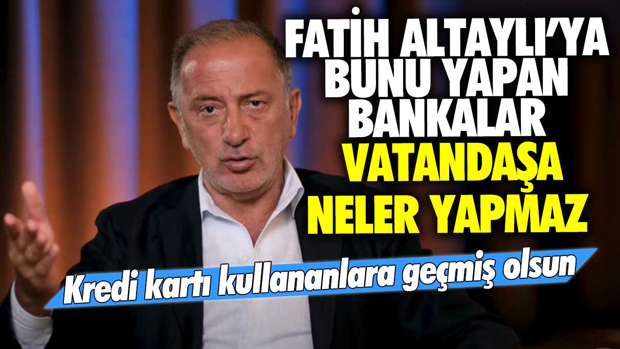 Kredi kartı kullananlara geçmiş olsun:Fatih Altaylı’ya bunu yapan bankalar vatandaşa neler yapmaz