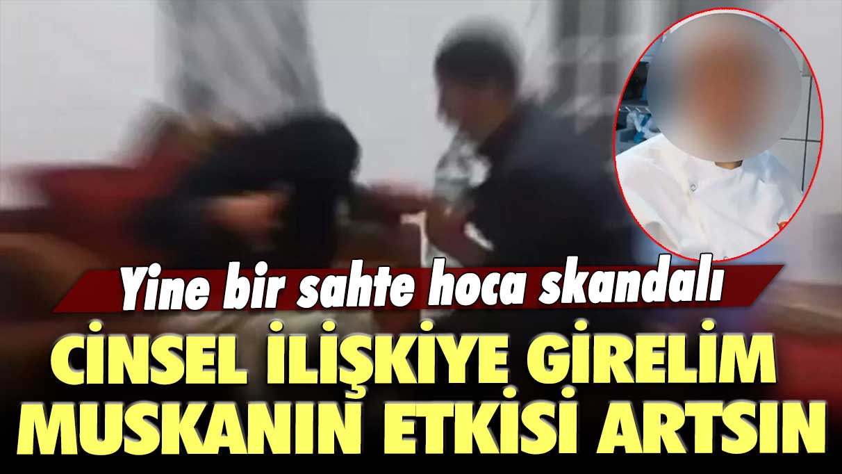 Yine bir sahte hoca skandalı: Cinsel ilişkiye girelim, muskanın etkisi artsın