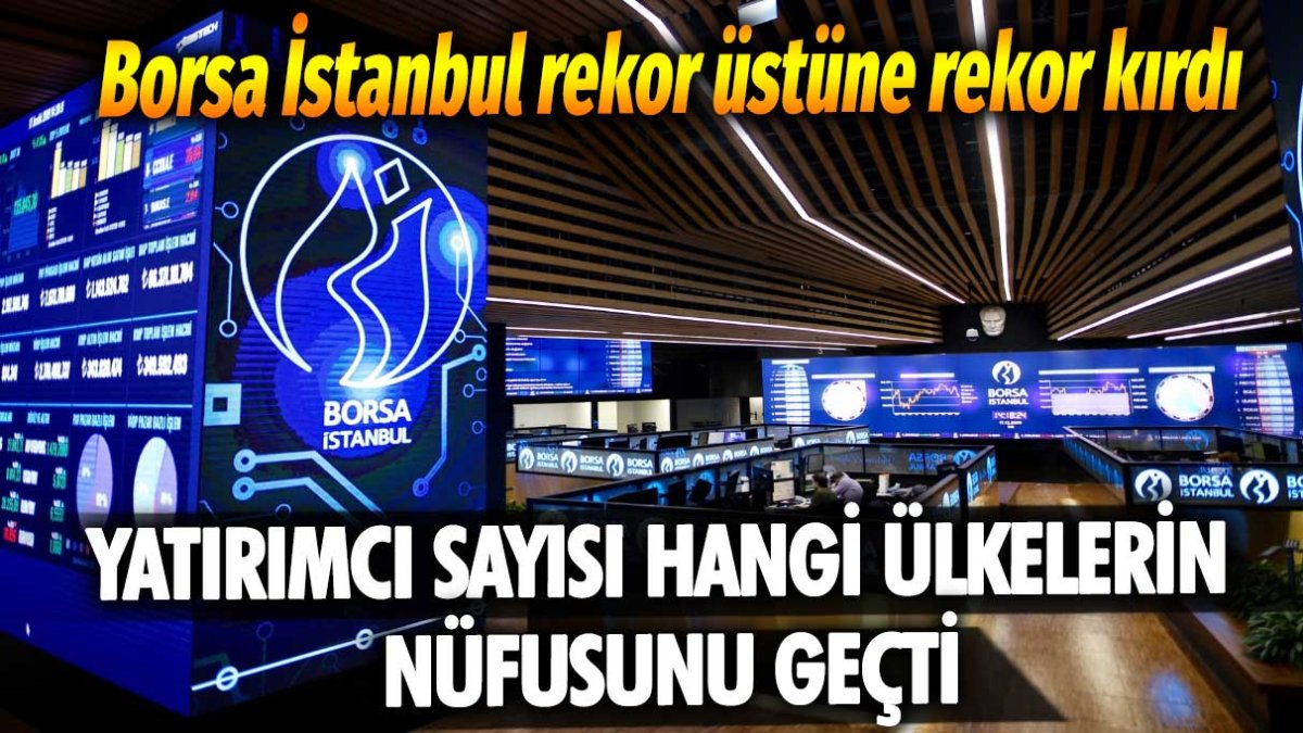 Borsa İstanbul rekor üstüne rekor kırdı: Yatırımcı sayısı hangi ülkelerin nüfusunu geçti