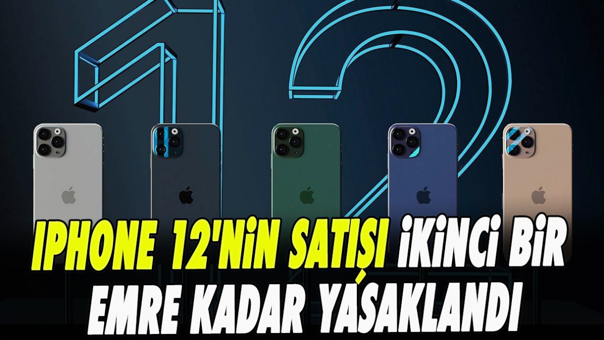 IPhone 12'nin satışı ikinci bir emre kadar yasaklandı