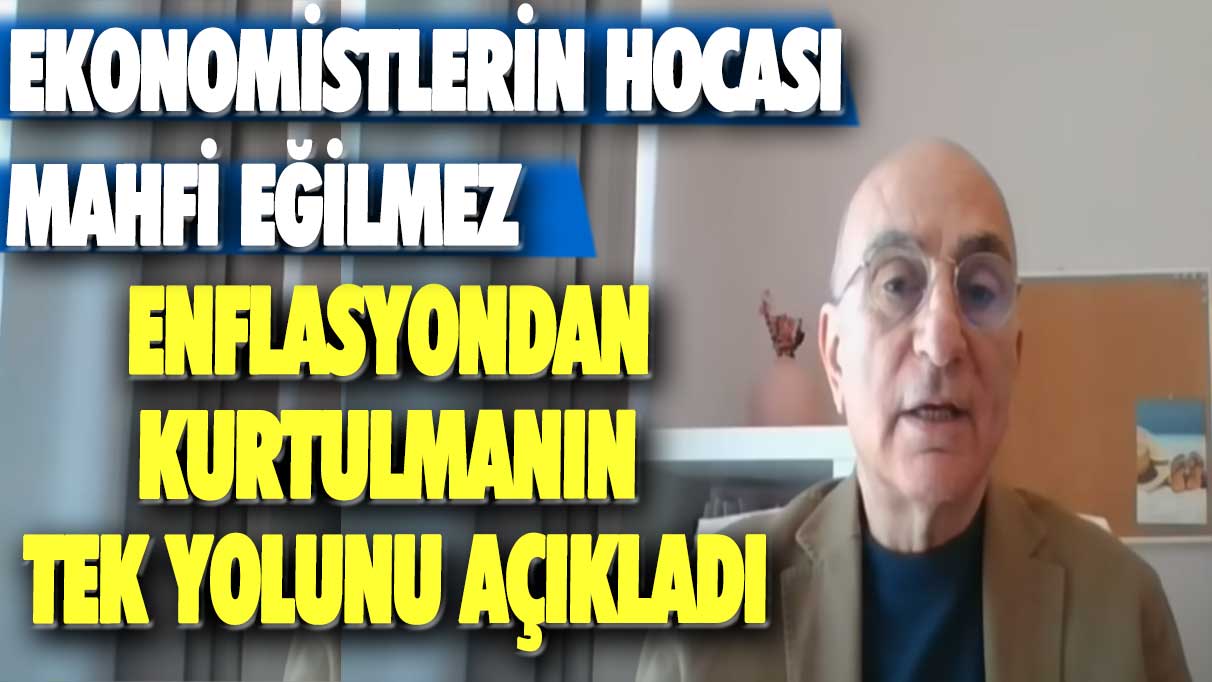 Ekonomistlerin hocası Mahfi Eğilmez enflasyondan kurtulmanın tek yolunu açıkladı