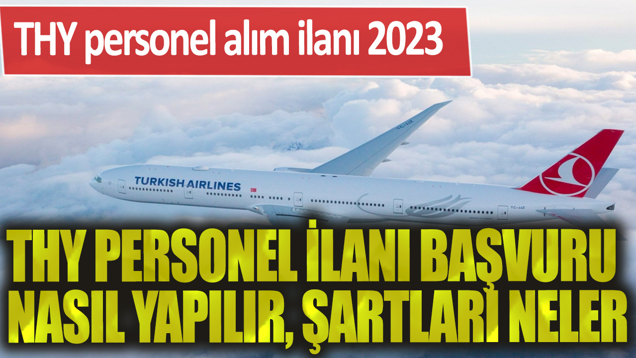 THY personel alım ilanı 2023: THY personel ilanı başvuru nasıl yapılır, şartları neler