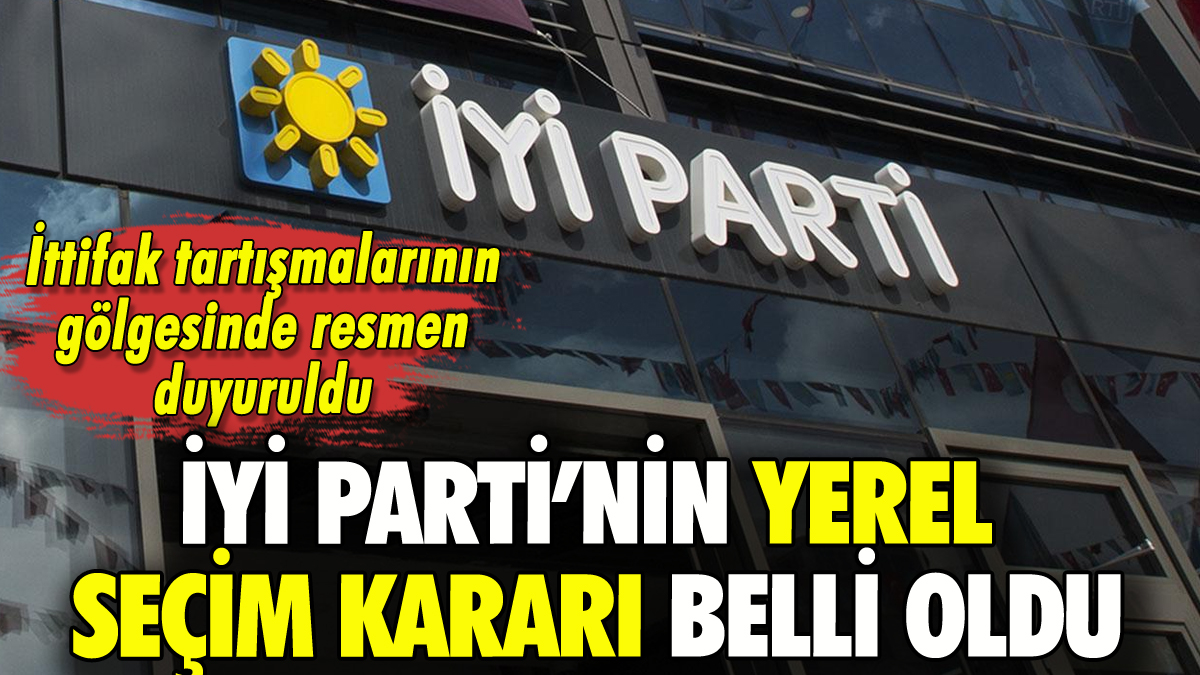 İYİ Parti'nin yerel seçim kararı belli oldu