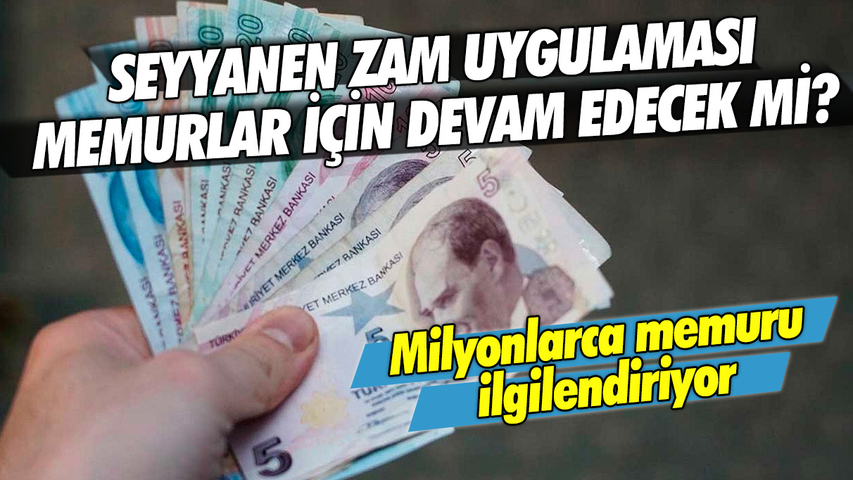 Milyonlarca memuru ilgilendiriyor: Seyyanen zam uygulaması memurlar için devam edecek mi