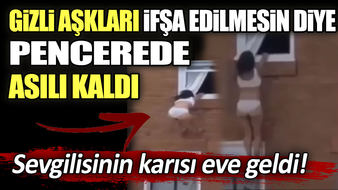 Sevgilisinin karısı eve geldi: Gizli aşkları ifşa edilmesin diye pencerede asılı kaldı