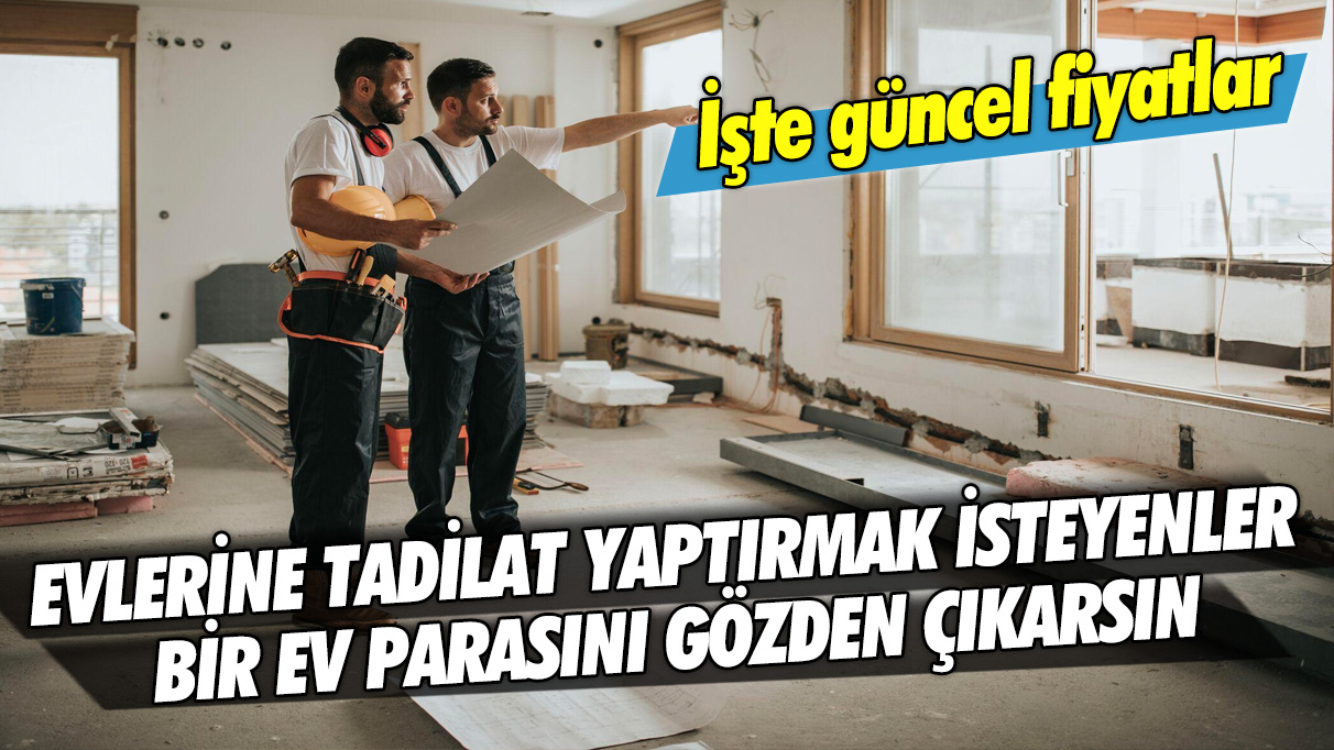 Evlerine tadilat yaptırmak isteyenler bir ev parasını gözden çıkarsın: İşte güncel fiyatlar