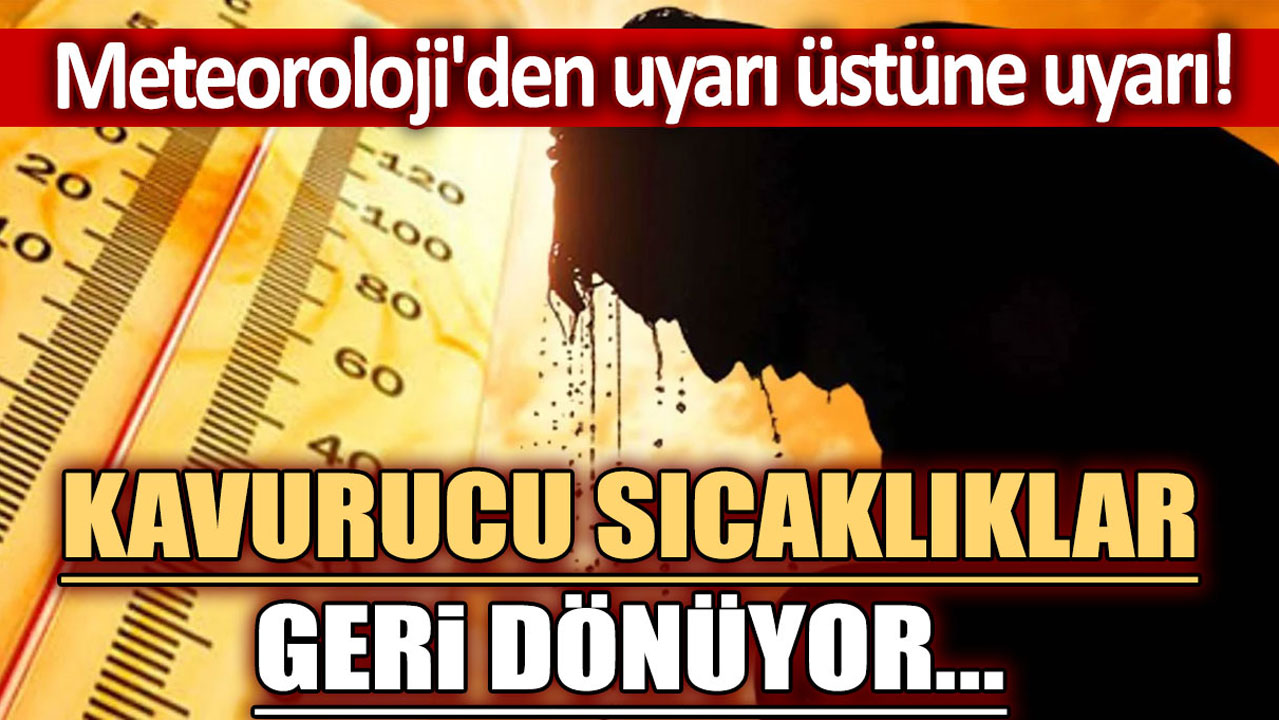 Meteoroloji'den uyarı üstüne uyarı! Kavurucu sıcaklıklar geri dönüyor...