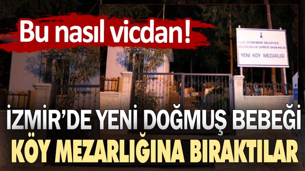 Bu nasıl vicdan! İzmir'de yeni doğmuş bebeği köy mezarlığına bıraktılar