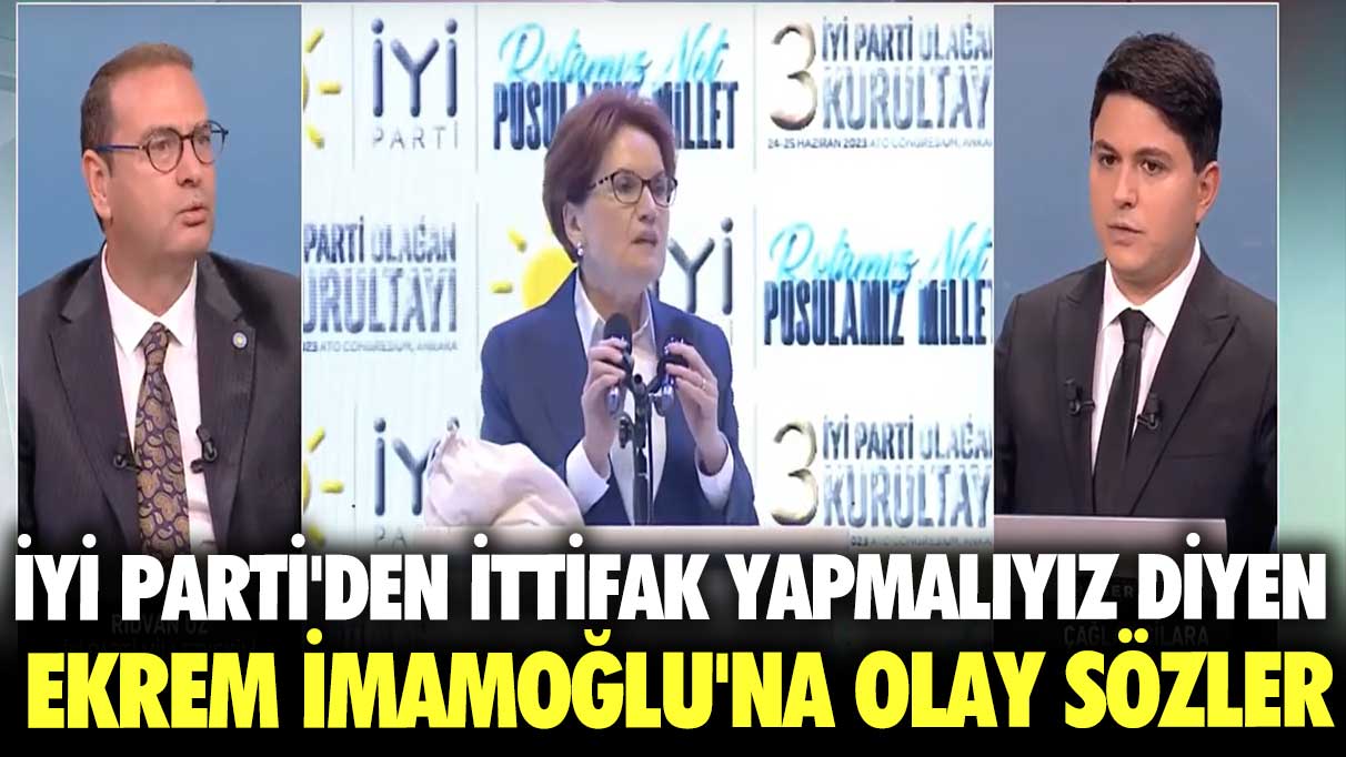 İYİ Parti'den ittifak yapmalıyız diyen Ekrem İmamoğlu'na olay sözler