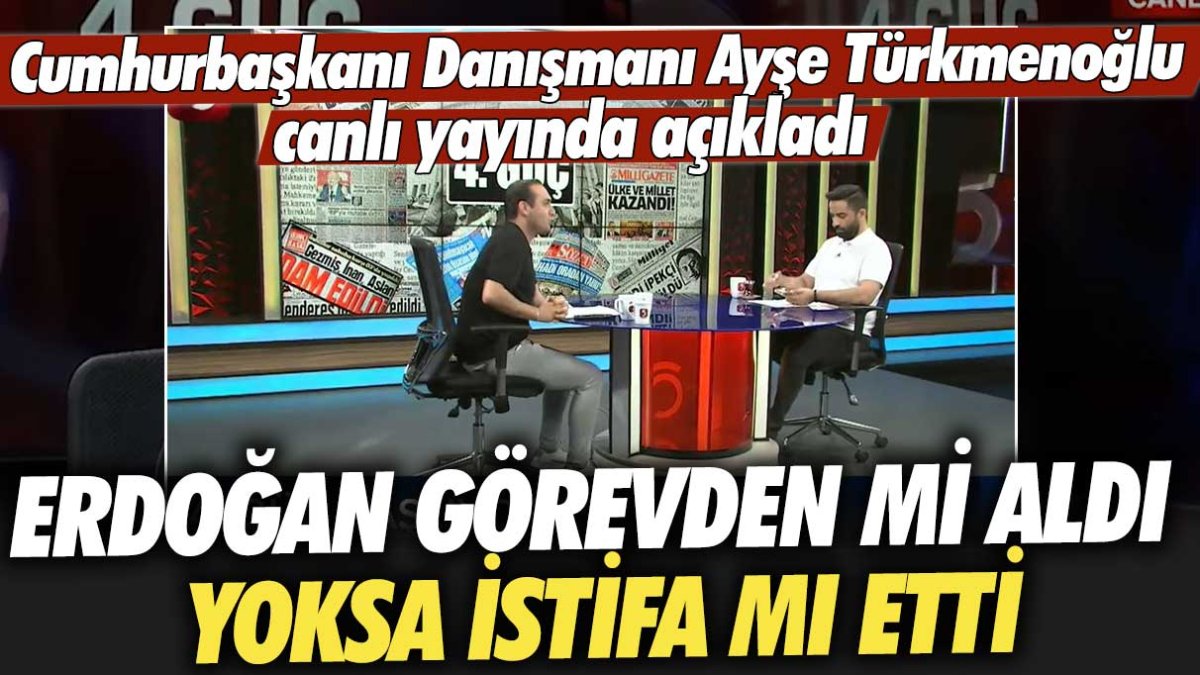 Cumhurbaşkanı Danışmanı Ayşe Türkmenoğlu canlı yayında açıkladı: Erdoğan görevden mi aldı yoksa istifa mı etti