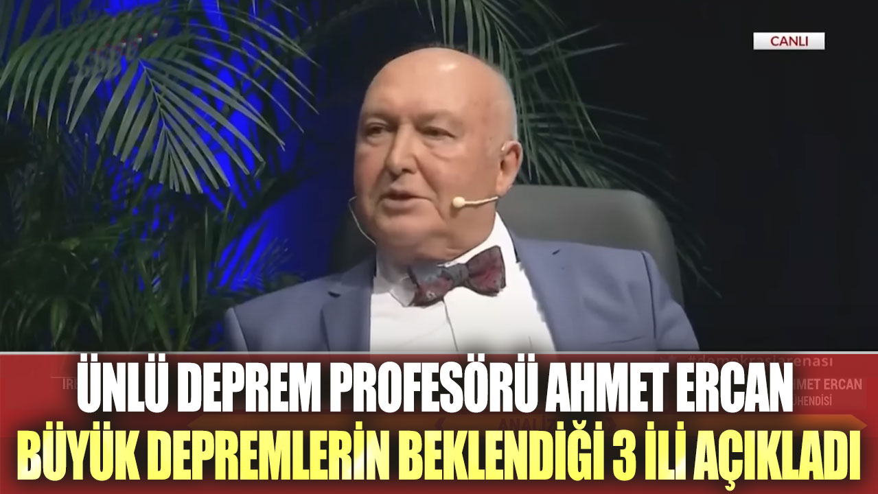 Ünlü deprem profesörü Ahmet Ercan büyük depremlerin beklendiği 3 ili açıkladı