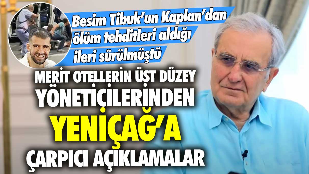 Besim Tibuk’un Kaplan’dan ölüm tehditleri aldığı ileri sürülmüştü: Merit Otellerin üst düzey yöneticileri Yeniçağ'a konuştu