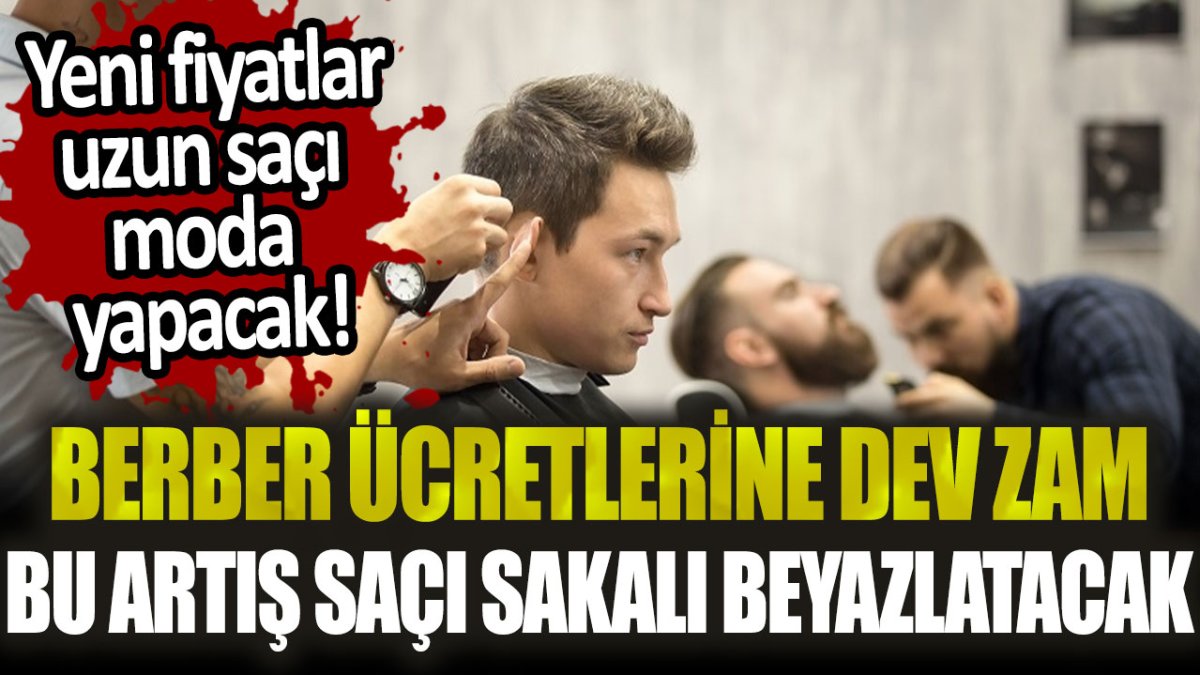 Berber ücretlerine rekor zam! Bu fiyatlar uzun saçı yeniden moda yapacak...