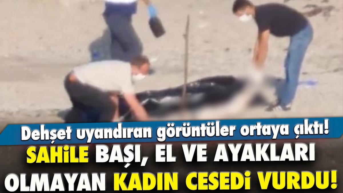 Sahile başı, el ve ayakları olmayan kadın cesedi vurdu! Dehşet görüntüler ortaya çıktı