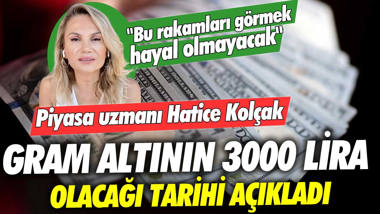 Piyasa uzmanı Hatice Kolçak gram altının 3000 lira olacağı tarihi açıkladı