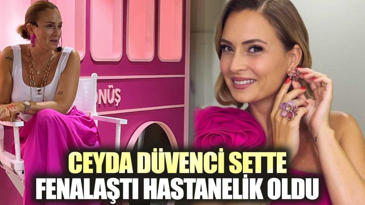 Ceyda Düvenci sette fenalaştı hastanelik oldu