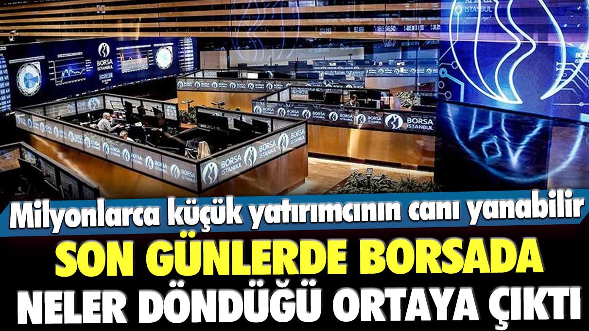 Son günlerde borsada neler döndüğü ortaya çıktı: Milyonlarca küçük yatırımcının canı yanabilir