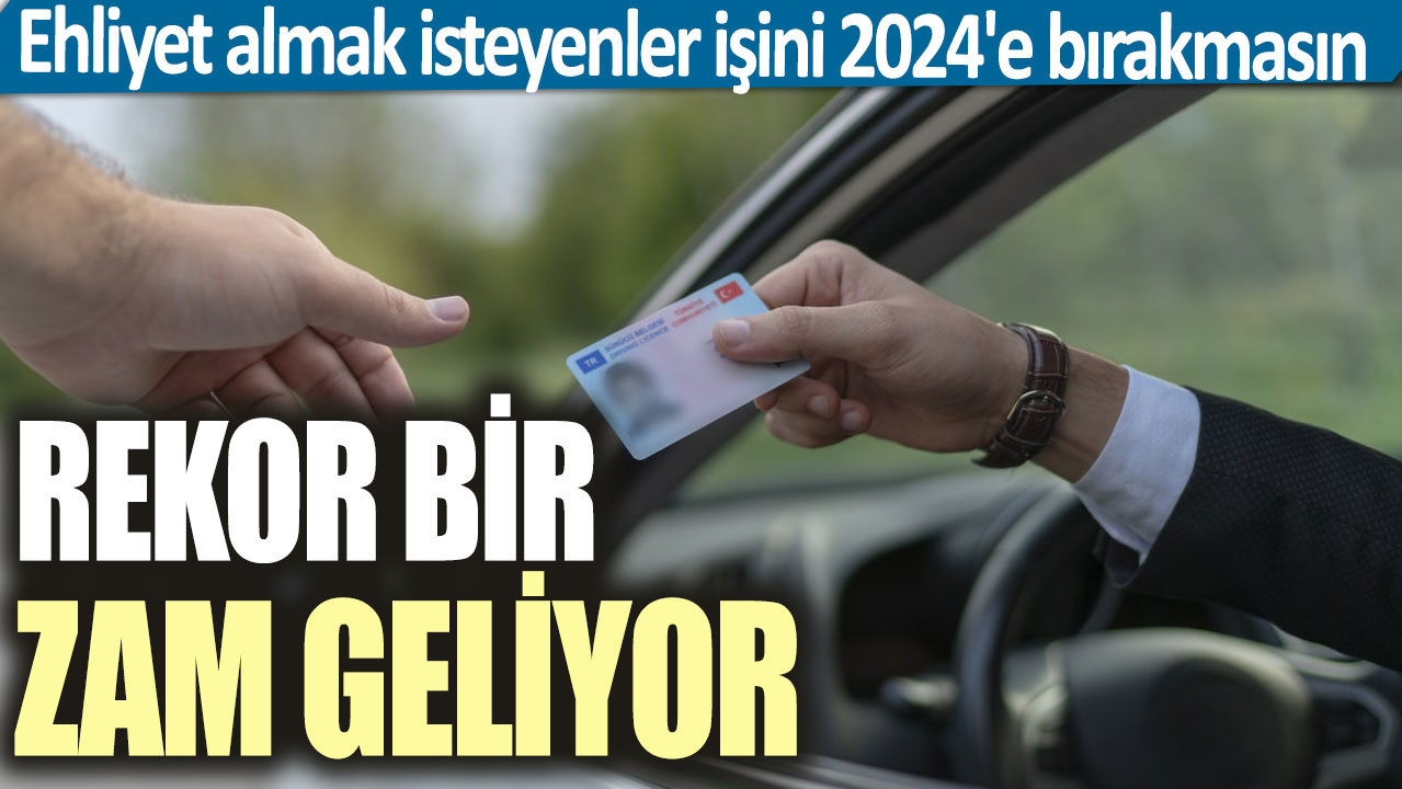 Ehliyet almak isteyenler işini 2024'e bırakmasın: Rekor bir zam geliyor