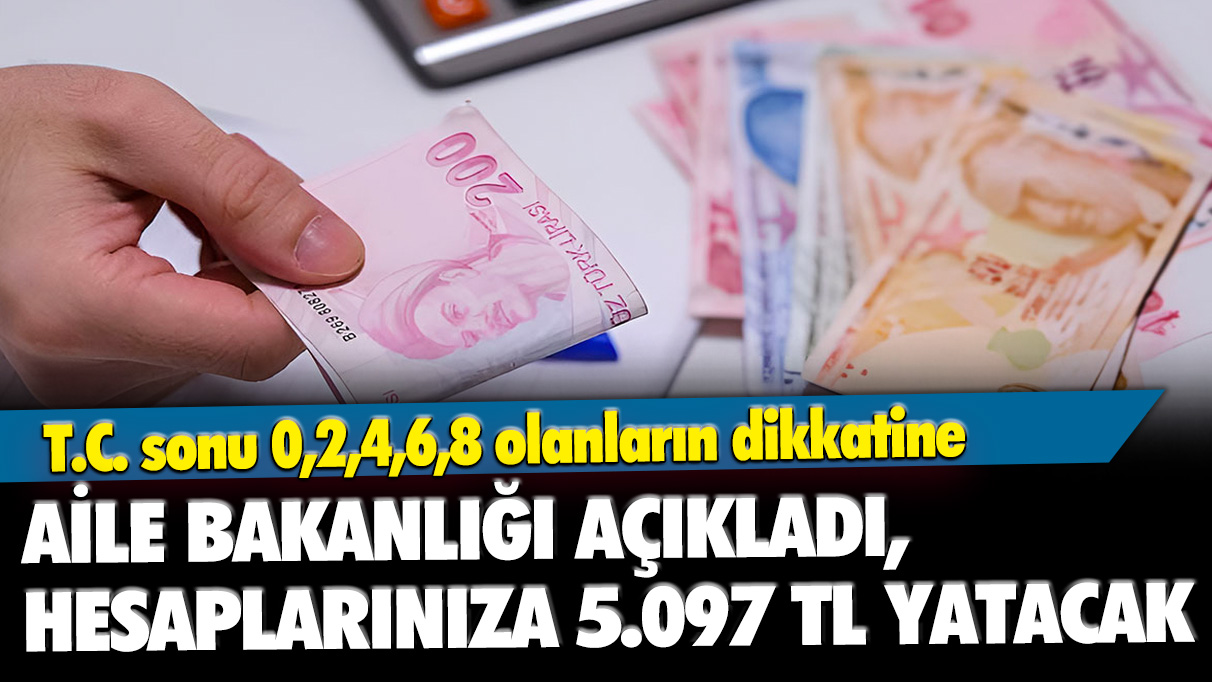 T.C. sonu 0,2,4,6,8 olanların dikkatine: Aile Bakanlığı açıkladı, hesaplarınıza 5.097 TL yatacak