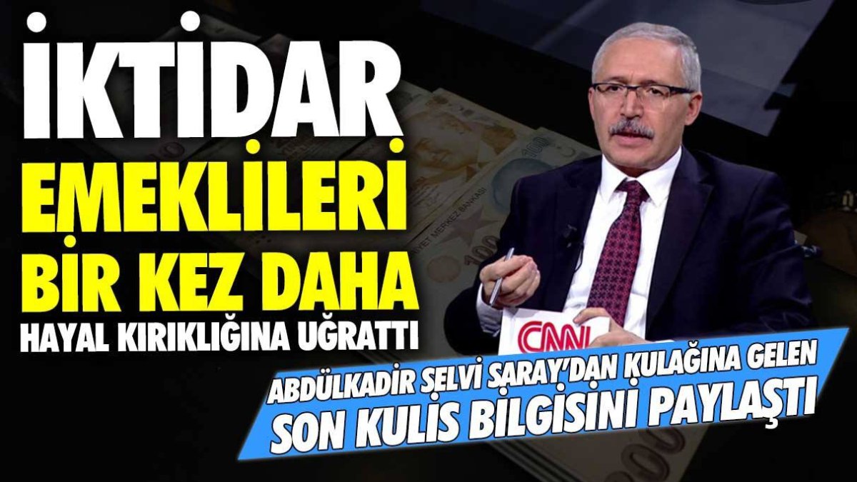 İktidar emeklileri bir kez daha hayal kırıklığına uğrattı: Abdülkadir Selvi Saray'dan kulağa gelen son kulis bilgisini paylaştı