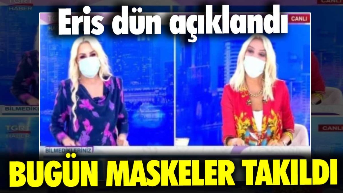 Eris dün açıklandı! Bugün maskeler takıldı