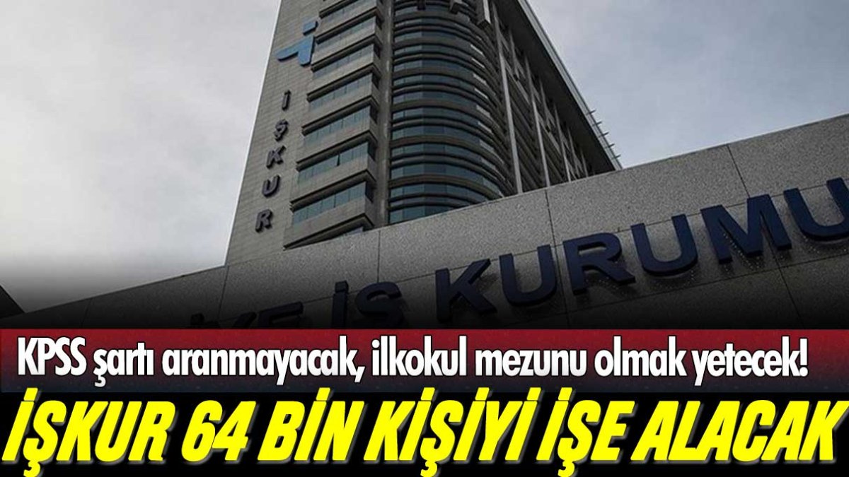 İŞKUR 64 bin çalışana iş verecek: İlkokul mezunu olmak yeterli! KPSS şartı aranmayacak