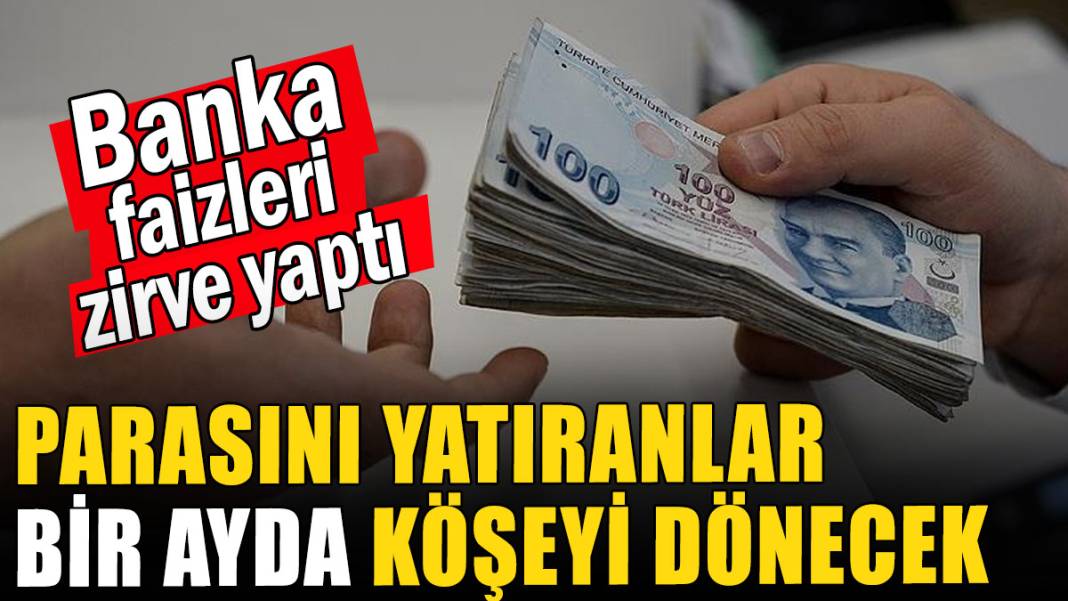 Banka mevduat faizleri zirve yaptı: Parasını yatıranlar bir ayda köşeyi dönecek