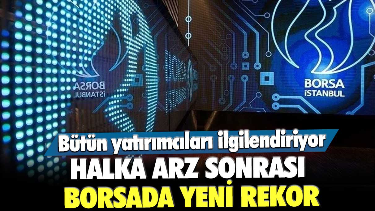 Bütün yatırımcıları ilgilendiriyor! Halka arz sonrası borsada yeni rekor