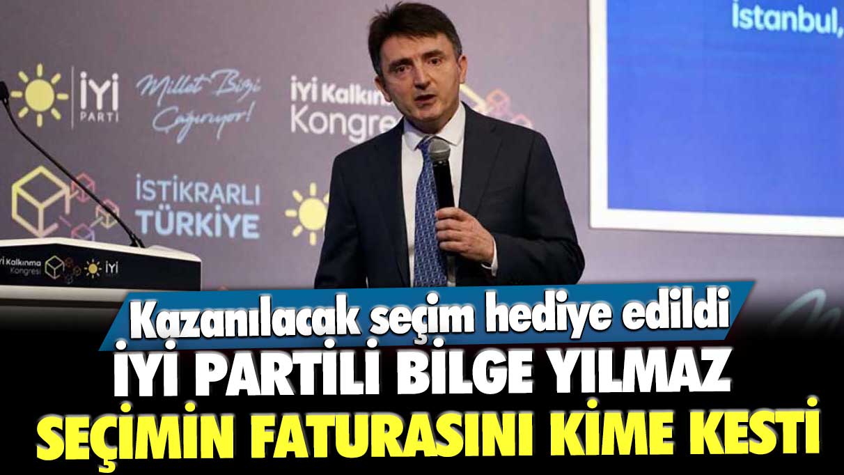 İYİ Partili Bilge Yılmaz seçimin faturasını kime kesti? Kazanılacak seçim hediye edildi