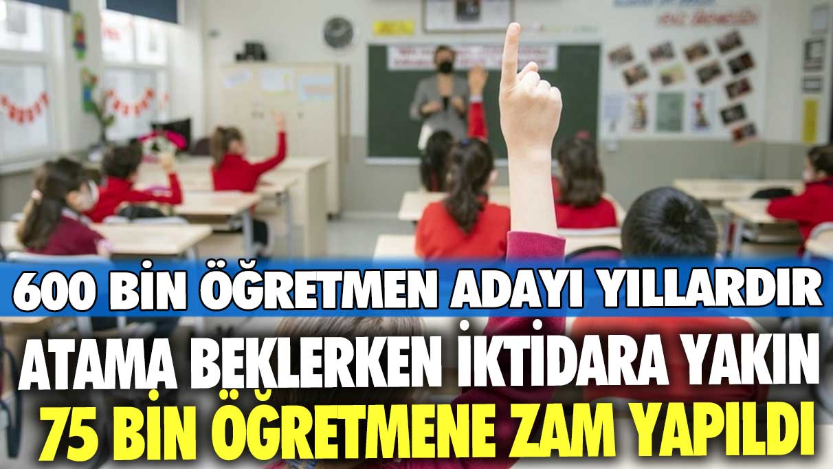 600 bin öğretmen adayı yıllardır atama beklerken iktidara yakın 75 bin öğretmene zam yapıldı