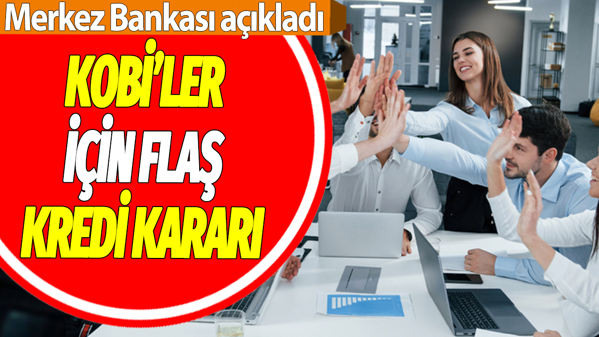 KOBİ'ler için flaş kredi kararı: Merkez Bankası açıkladı