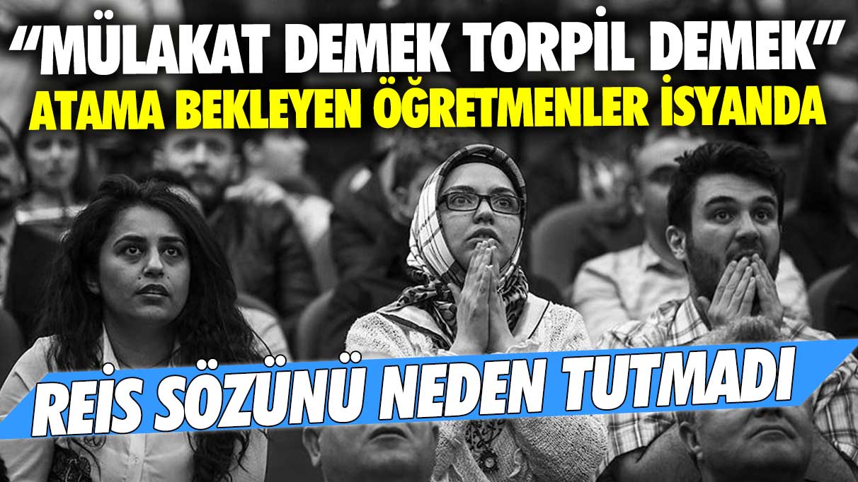 Atama bekleyen öğretmenler isyanda, ‘Mülakat demek torpil demek’: Reis sözünü neden tutmadı?