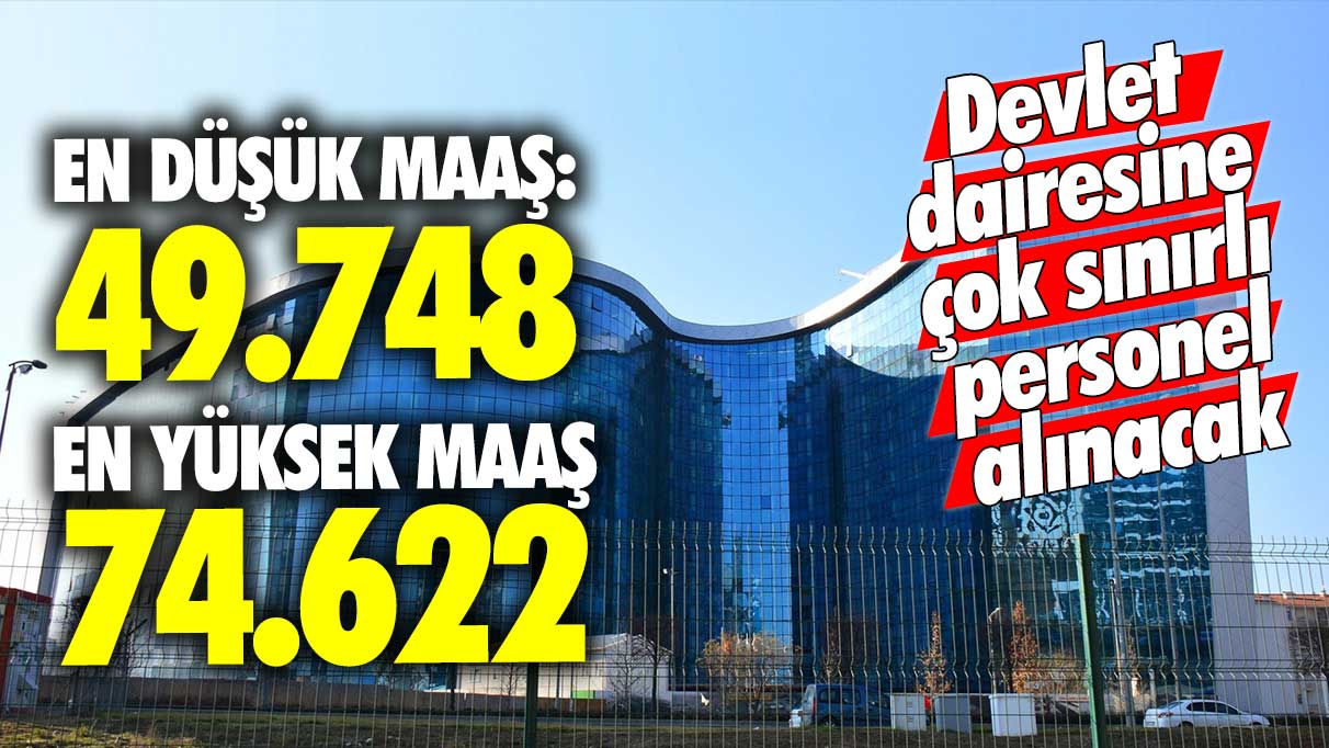 En düşük 49.748 en yüksek 74.622 lira maaş! Devlet dairesine çok sınırlı personel alınacak, elini çabuk tutan kazanır