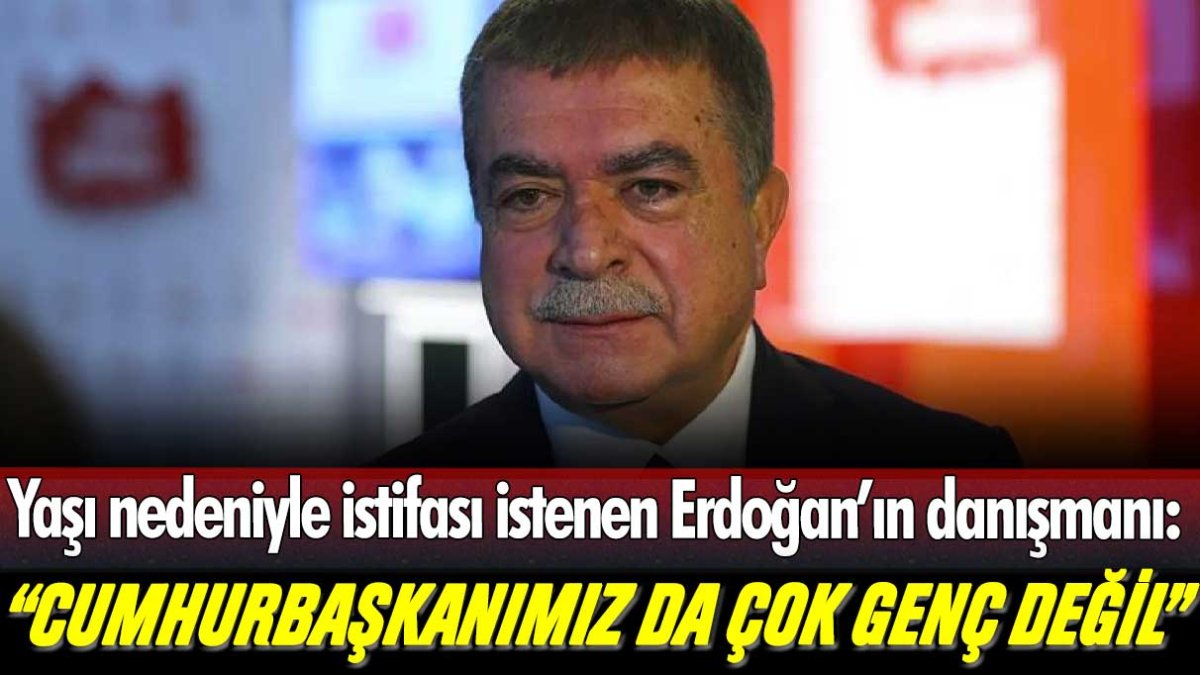 Yaşı nedeniyle görevden alınan Erdoğan'ın başdanışmanı: "Cumhurbaşkanımız da çok genç değil"