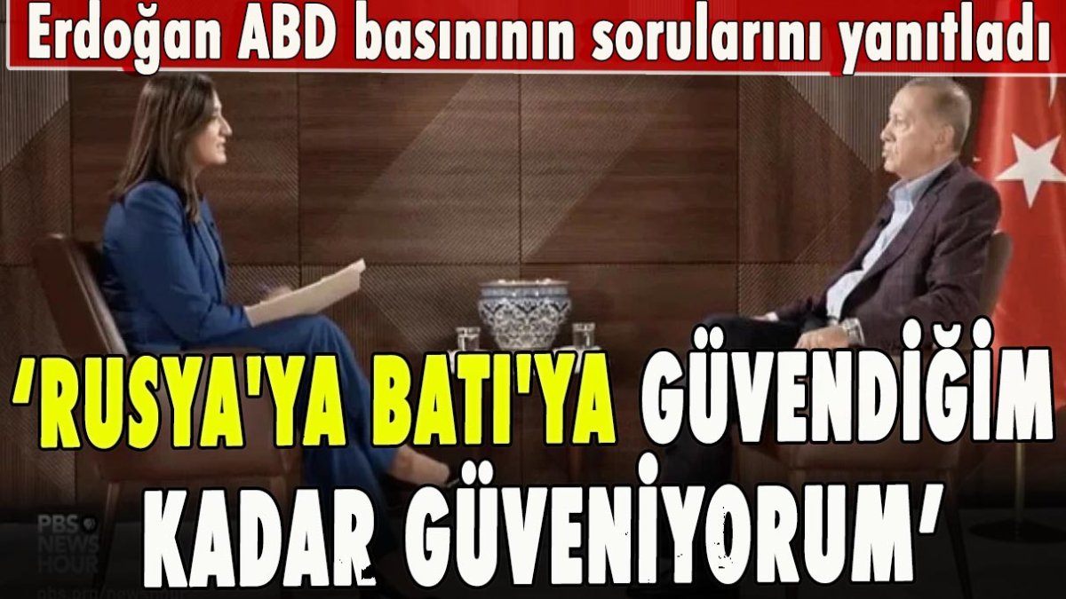 Erdoğan ABD basınının sorularını yanıtladı: Rusya'ya Batı'ya güvendiğim kadar güveniyorum