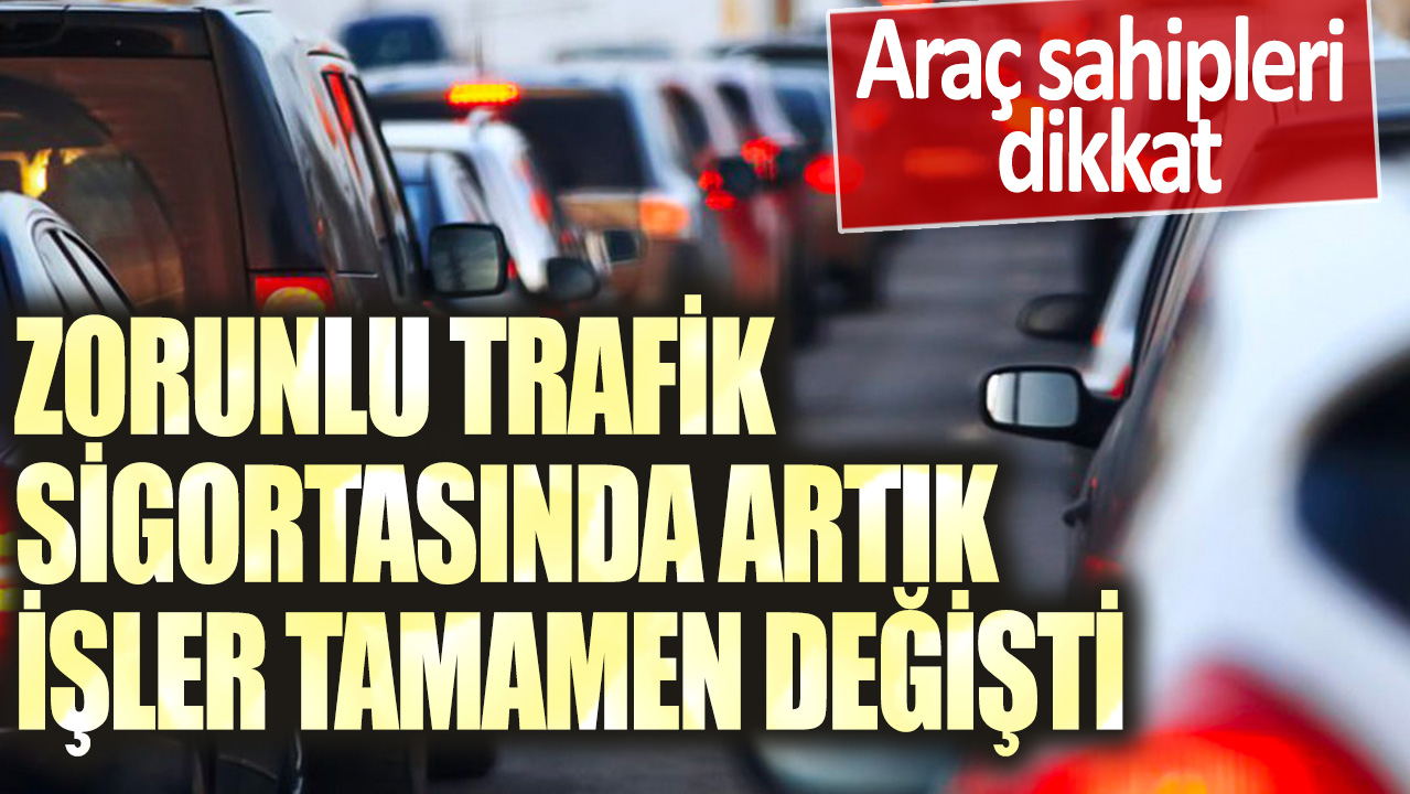 Araç sahipleri dikkat: Zorunlu trafik sigortasında artık işler tamamen değişti