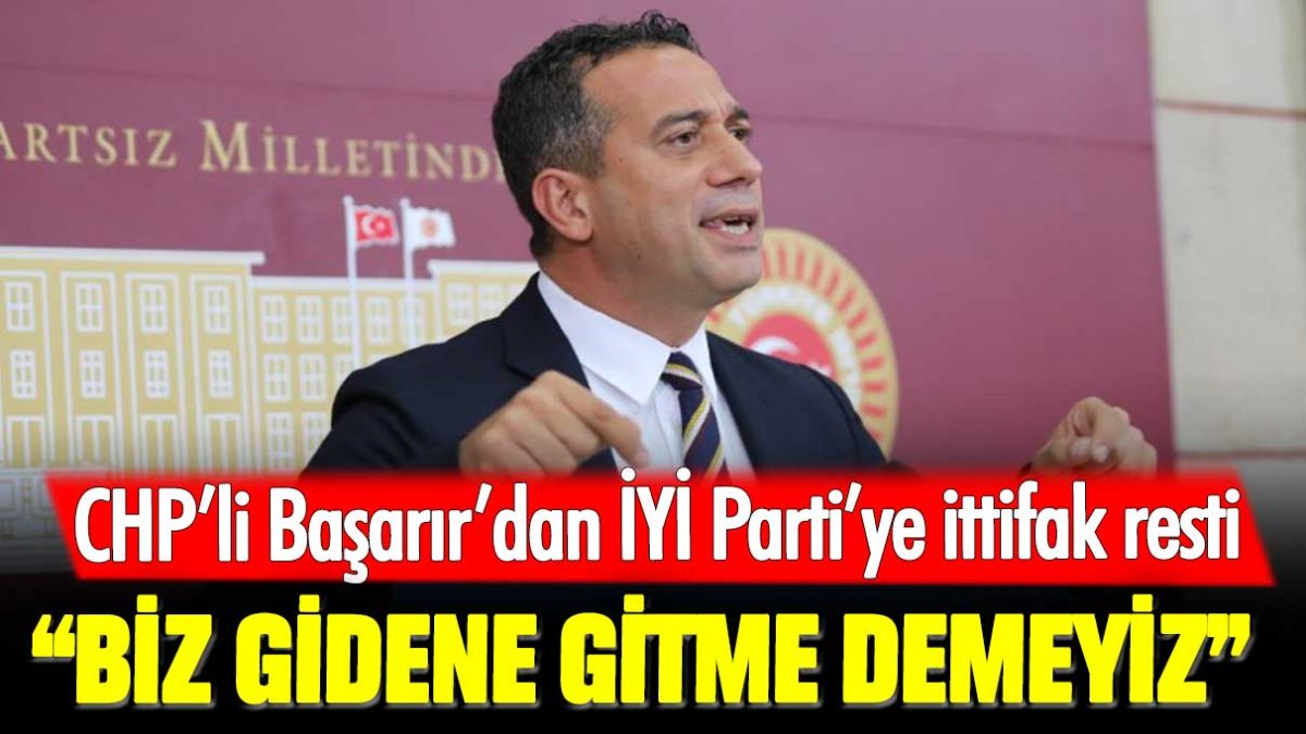 CHP’li Ali Mahir Başarır’dan İYİ Parti’ye ittifak resti: Biz gidene gitme demeyiz