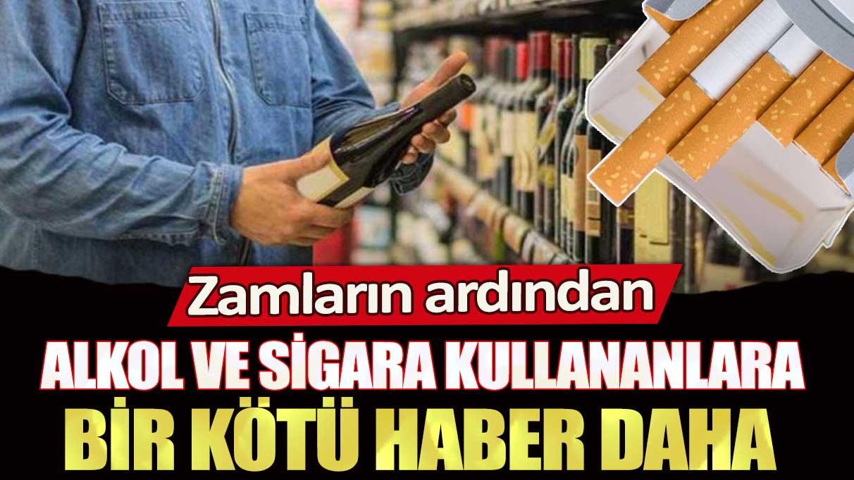 Zamların ardından alkol ve sigara kullananlara bir kötü haber daha